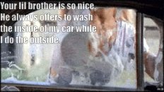 My lil bro always asks to help my girlfriend wash the car, but never wants to help me